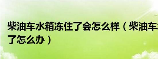 柴油车水箱冻住了会怎么样（柴油车水箱冻住了怎么办）