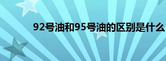 92号油和95号油的区别是什么