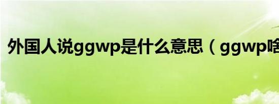 外国人说ggwp是什么意思（ggwp啥意思）