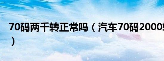 70码两千转正常吗（汽车70码2000转正常吗）