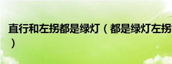 直行和左拐都是绿灯（都是绿灯左拐能直行吗）