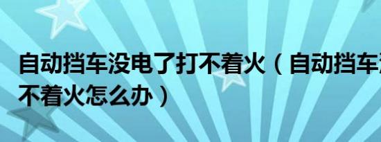 自动挡车没电了打不着火（自动挡车没电了打不着火怎么办）