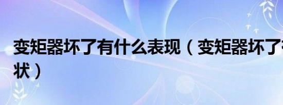变矩器坏了有什么表现（变矩器坏了有什么症状）