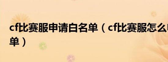 cf比赛服申请白名单（cf比赛服怎么申请白名单）