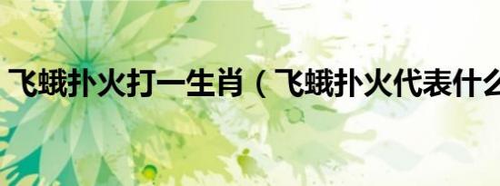 飞蛾扑火打一生肖（飞蛾扑火代表什么生肖）