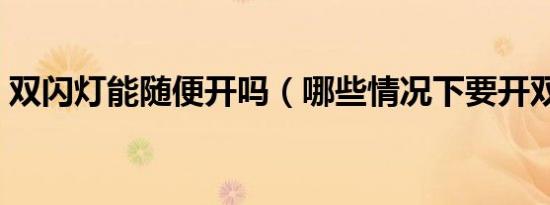 双闪灯能随便开吗（哪些情况下要开双闪灯）