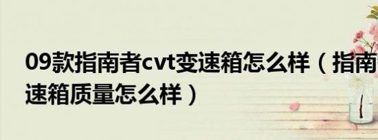 09款指南者cvt变速箱怎么样（指南者9at变速箱质量怎么样）