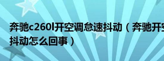 奔驰c260l开空调怠速抖动（奔驰开空调怠速抖动怎么回事）