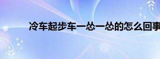 冷车起步车一怂一怂的怎么回事
