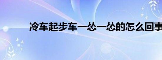 冷车起步车一怂一怂的怎么回事