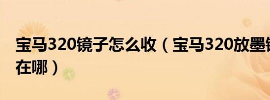 宝马320镜子怎么收（宝马320放墨镜的位置在哪）