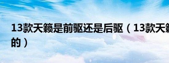 13款天籁是前驱还是后驱（13款天籁是国几的）