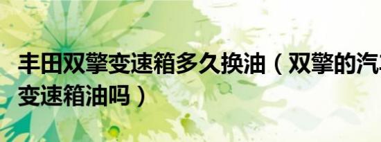 丰田双擎变速箱多久换油（双擎的汽车需要换变速箱油吗）