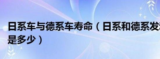 日系车与德系车寿命（日系和德系发动机寿命是多少）