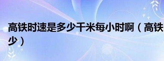 高铁时速是多少千米每小时啊（高铁时速是多少）