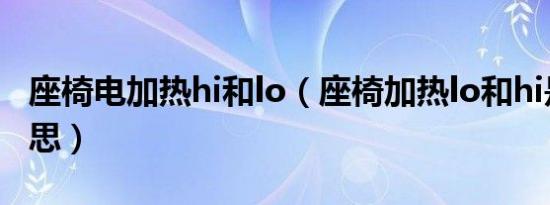 座椅电加热hi和lo（座椅加热lo和hi是什么意思）
