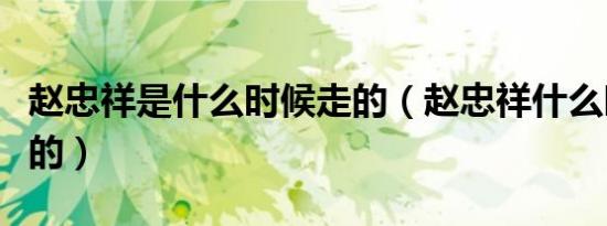 赵忠祥是什么时候走的（赵忠祥什么时候出世的）