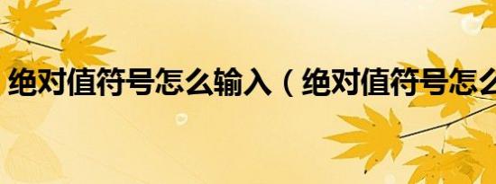 绝对值符号怎么输入（绝对值符号怎么输入）
