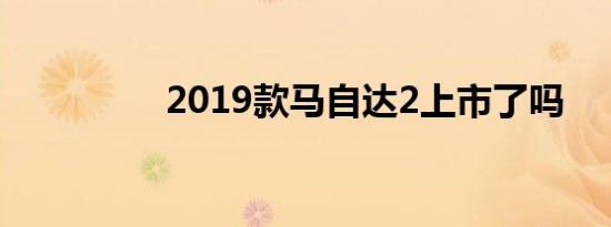 2019款马自达2上市了吗