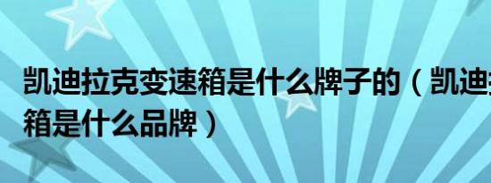 凯迪拉克变速箱是什么牌子的（凯迪拉克变速箱是什么品牌）