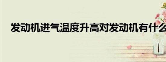 发动机进气温度升高对发动机有什么影响