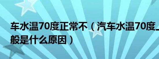 车水温70度正常不（汽车水温70度上不来一般是什么原因）