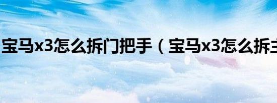 宝马x3怎么拆门把手（宝马x3怎么拆主气囊）