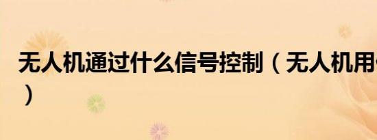 无人机通过什么信号控制（无人机用什么控制）