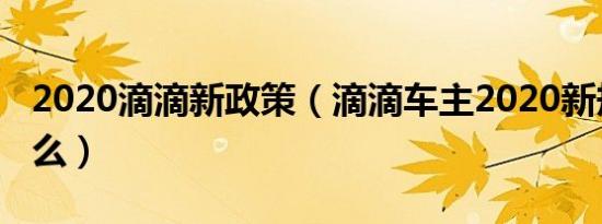 2020滴滴新政策（滴滴车主2020新规则是什么）