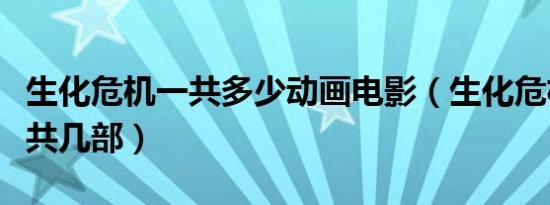 生化危机一共多少动画电影（生化危机动画一共几部）