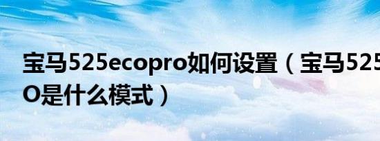 宝马525ecopro如何设置（宝马525ECOPRO是什么模式）
