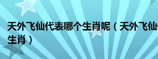 天外飞仙代表哪个生肖呢（天外飞仙代表哪个生肖）