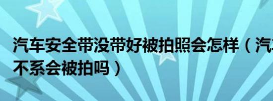 汽车安全带没带好被拍照会怎样（汽车安全带不系会被拍吗）