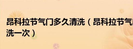 昂科拉节气门多久清洗（昂科拉节气门多久清洗一次）
