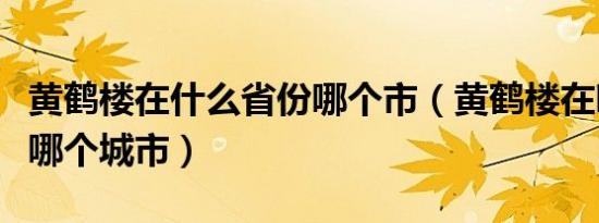黄鹤楼在什么省份哪个市（黄鹤楼在哪个省份哪个城市）