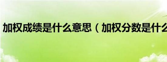 加权成绩是什么意思（加权分数是什么意思）