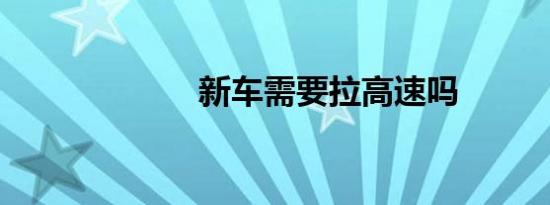 新车需要拉高速吗