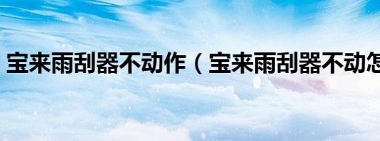 宝来雨刮器不动作（宝来雨刮器不动怎么办）