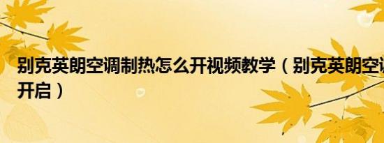 别克英朗空调制热怎么开视频教学（别克英朗空调制热怎么开启）