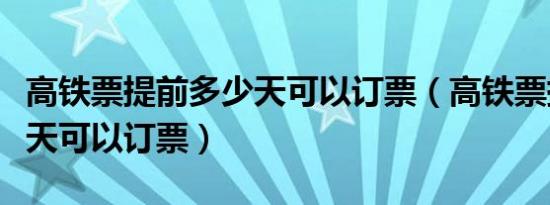 高铁票提前多少天可以订票（高铁票提前多少天可以订票）