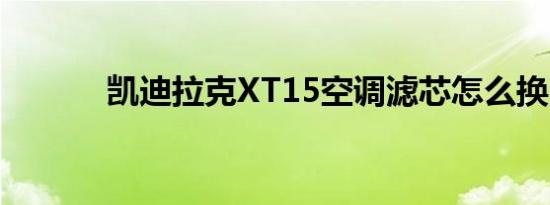 凯迪拉克XT15空调滤芯怎么换