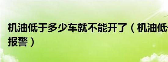 机油低于多少车就不能开了（机油低于多少会报警）