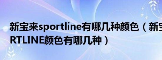 新宝来sportline有哪几种颜色（新宝来SPORTLINE颜色有哪几种）