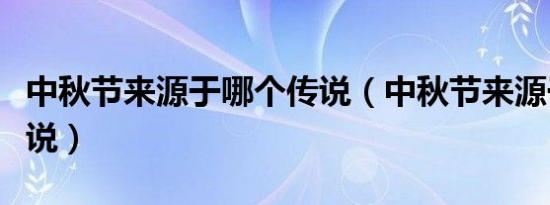 中秋节来源于哪个传说（中秋节来源于哪个传说）