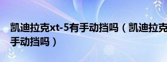 凯迪拉克xt-5有手动挡吗（凯迪拉克XT88有手动挡吗）