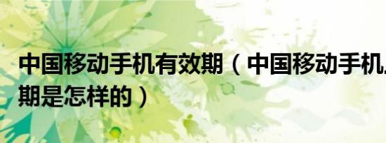 中国移动手机有效期（中国移动手机上的有效期是怎样的）