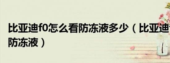 比亚迪f0怎么看防冻液多少（比亚迪f0怎么看防冻液）