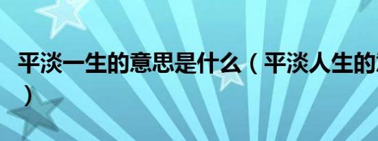 平淡一生的意思是什么（平淡人生的意思什么）