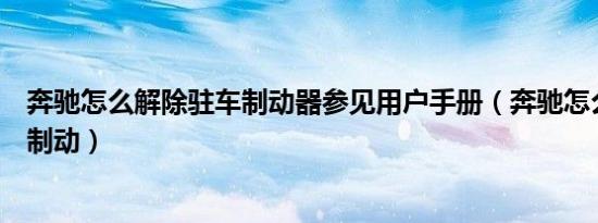 奔驰怎么解除驻车制动器参见用户手册（奔驰怎么解除驻车制动）