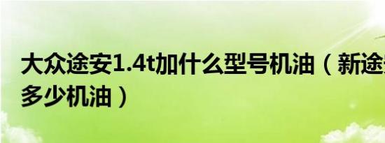 大众途安1.4t加什么型号机油（新途安1.4t加多少机油）